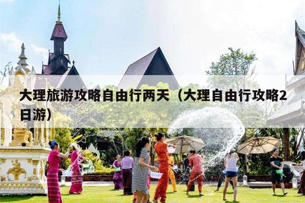 大理旅游攻略自由行两天（大理自由行攻略2日游）