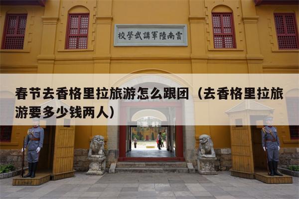 春节去香格里拉旅游怎么跟团（去香格里拉旅游要多少钱两人）
