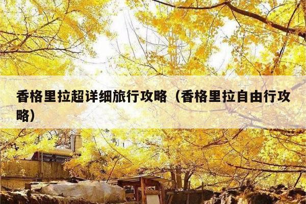 香格里拉超详细旅行攻略（香格里拉自由行攻略）