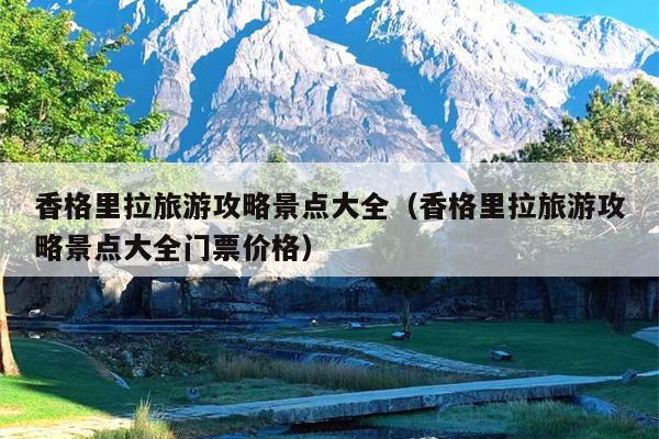 香格里拉旅游攻略景点大全（香格里拉旅游攻略景点大全门票价格）