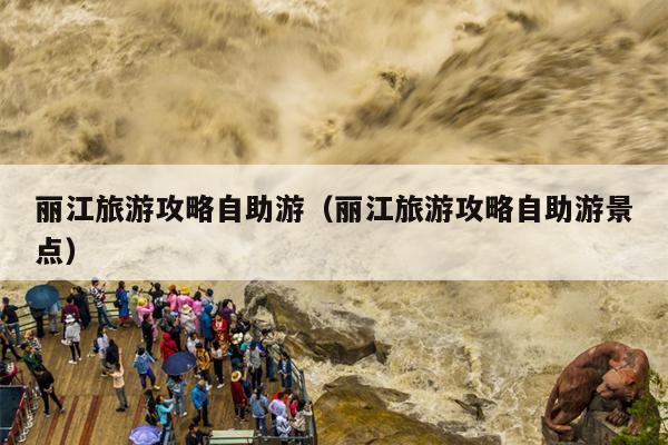 丽江旅游攻略自助游（丽江旅游攻略自助游景点）