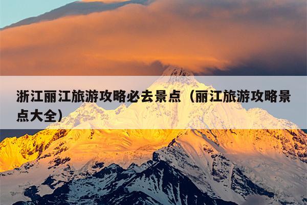 浙江丽江旅游攻略必去景点（丽江旅游攻略景点大全）