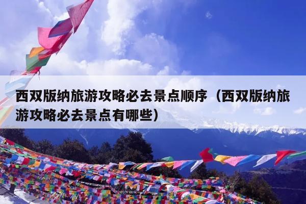 西双版纳旅游攻略必去景点顺序（西双版纳旅游攻略必去景点有哪些）