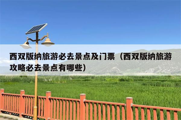 西双版纳旅游必去景点及门票（西双版纳旅游攻略必去景点有哪些）
