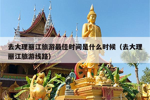 去大理丽江旅游最佳时间是什么时候（去大理丽江旅游线路）