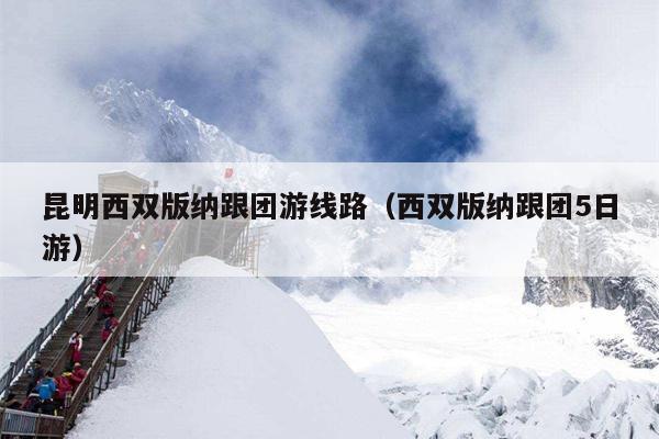 昆明西双版纳跟团游线路（西双版纳跟团5日游）
