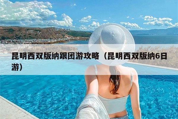 昆明西双版纳跟团游攻略（昆明西双版纳6日游）