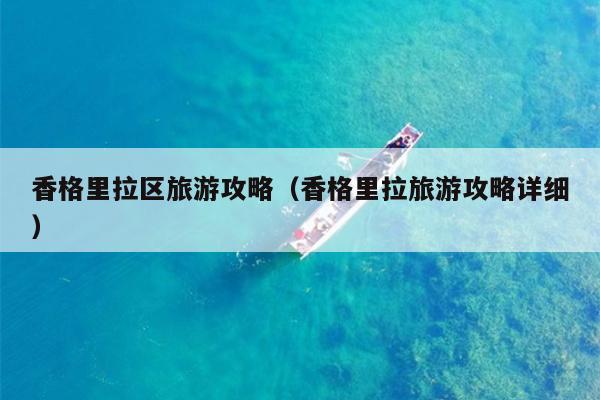 香格里拉区旅游攻略（香格里拉旅游攻略详细）