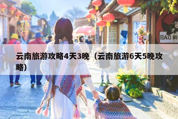 云南旅游攻略4天3晚（云南旅游6天5晚攻略）