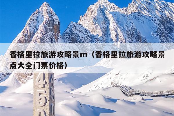 香格里拉旅游攻略景m（香格里拉旅游攻略景点大全门票价格）