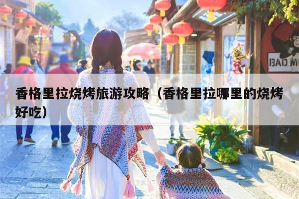香格里拉烧烤旅游攻略（香格里拉哪里的烧烤好吃）