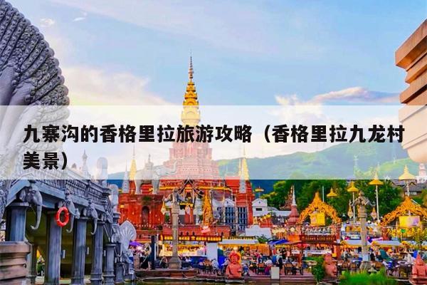 九寨沟的香格里拉旅游攻略（香格里拉九龙村美景）