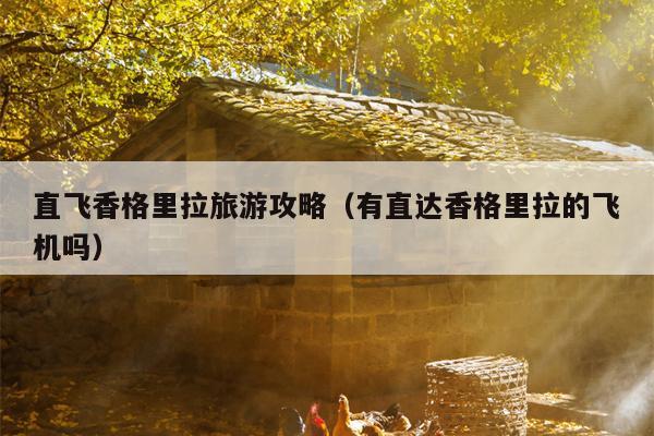 直飞香格里拉旅游攻略（有直达香格里拉的飞机吗）