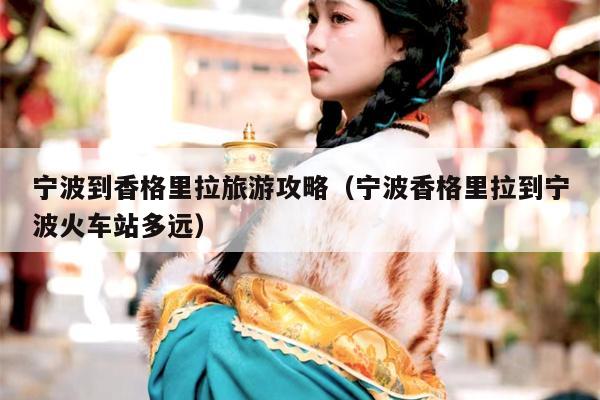 宁波到香格里拉旅游攻略（宁波香格里拉到宁波火车站多远）