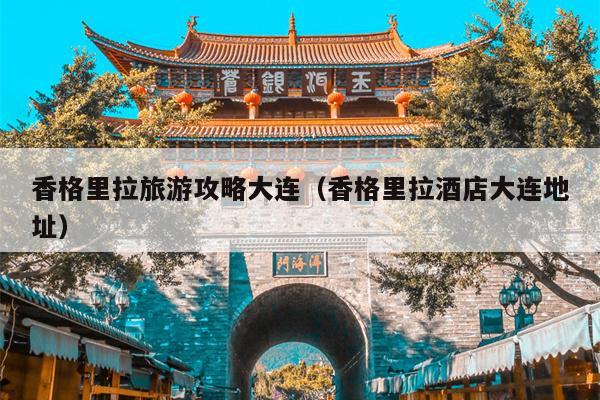 香格里拉旅游攻略大连（香格里拉酒店大连地址）