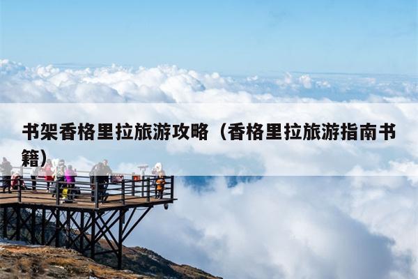 书架香格里拉旅游攻略（香格里拉旅游指南书籍）