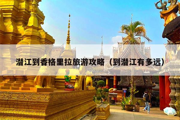 潜江到香格里拉旅游攻略（到潜江有多远）