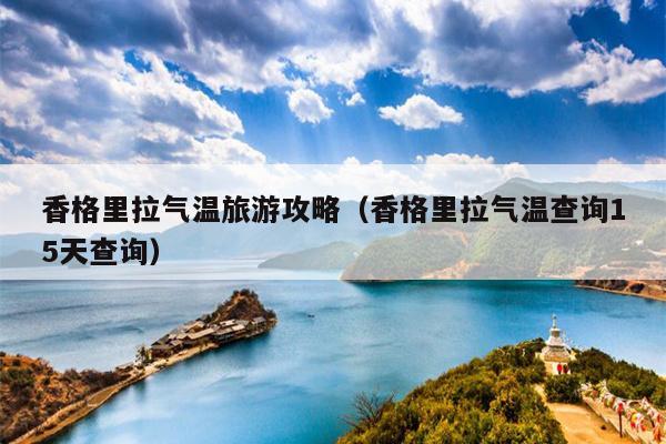 香格里拉气温旅游攻略（香格里拉气温查询15天查询）