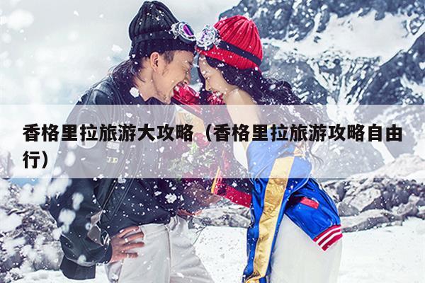 香格里拉旅游大攻略（香格里拉旅游攻略自由行）