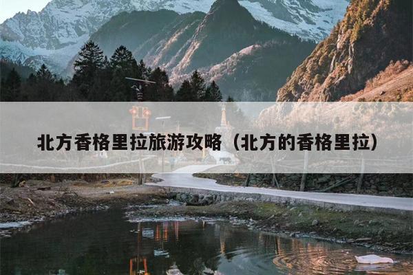 北方香格里拉旅游攻略（北方的香格里拉）