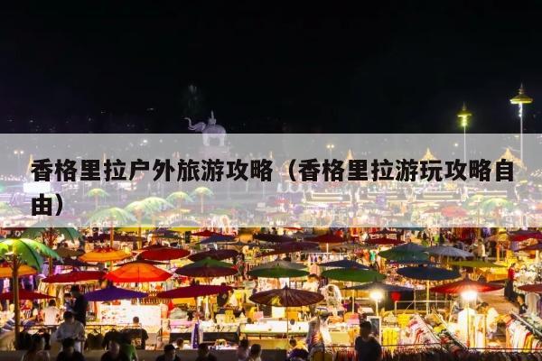 香格里拉户外旅游攻略（香格里拉游玩攻略自由）