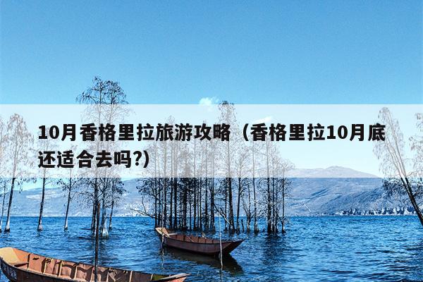 10月香格里拉旅游攻略（香格里拉10月底还适合去吗?）
