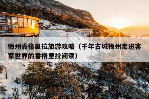 梅州香格里拉旅游攻略（千年古城梅州走进客家世界的香格里拉阅读）
