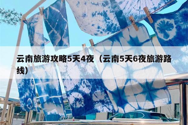 云南旅游攻略5天4夜（云南5天6夜旅游路线）