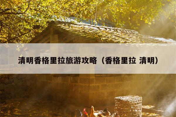 清明香格里拉旅游攻略（香格里拉 清明）