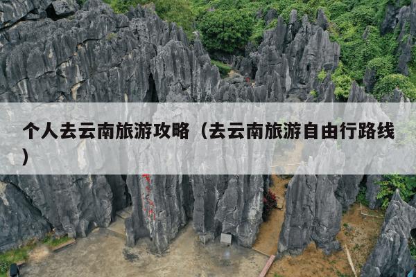 个人去云南旅游攻略（去云南旅游自由行路线）