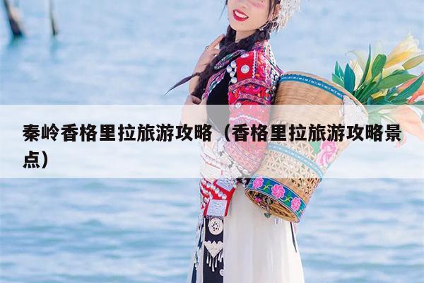 秦岭香格里拉旅游攻略（香格里拉旅游攻略景点）