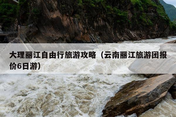 大理丽江自由行旅游攻略（云南丽江旅游团报价6日游）