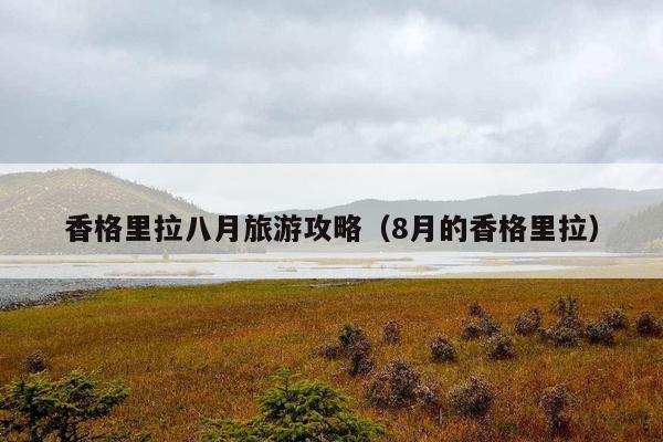 香格里拉八月旅游攻略（8月的香格里拉）