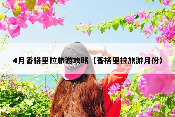 4月香格里拉旅游攻略（香格里拉旅游月份）