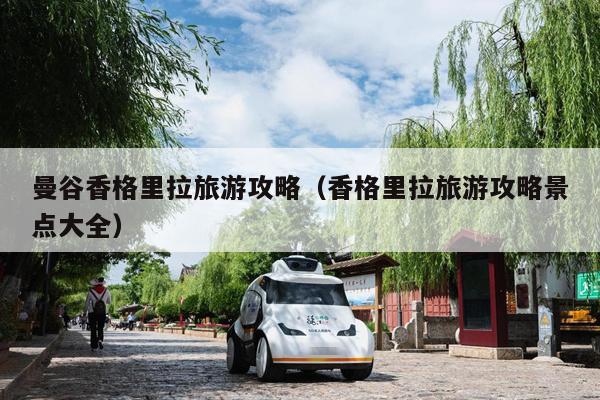 曼谷香格里拉旅游攻略（香格里拉旅游攻略景点大全）