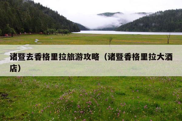 诸暨去香格里拉旅游攻略（诸暨香格里拉大酒店）