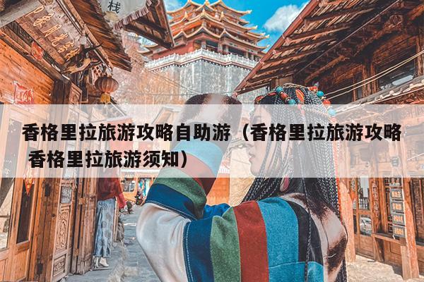 香格里拉旅游攻略自助游（香格里拉旅游攻略 香格里拉旅游须知）