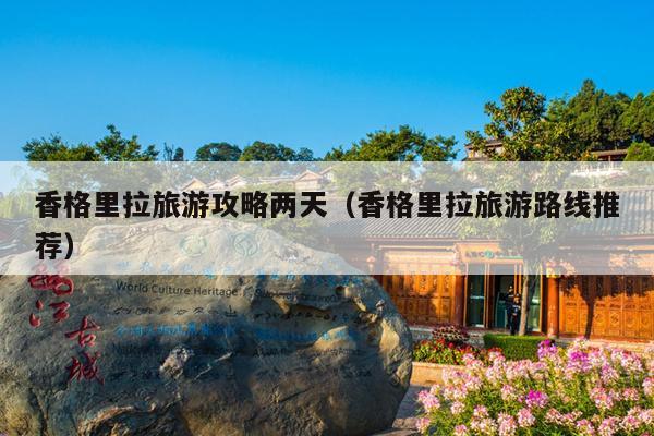 香格里拉旅游攻略两天（香格里拉旅游路线推荐）