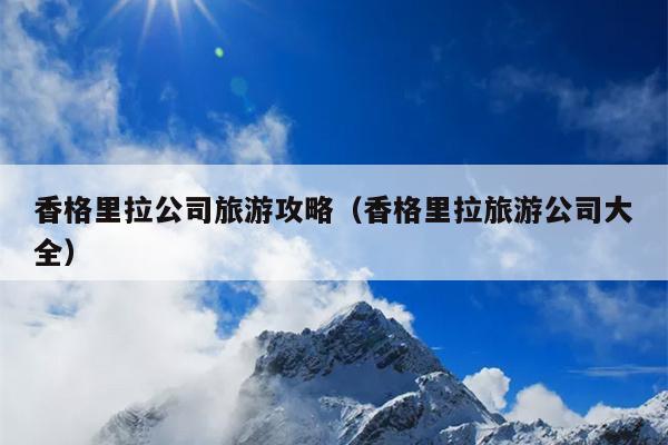 香格里拉公司旅游攻略（香格里拉旅游公司大全）