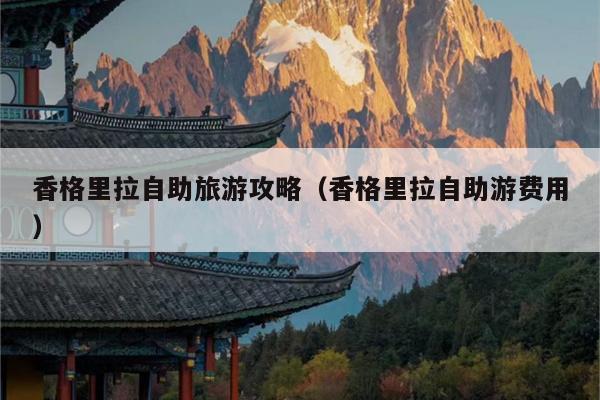 香格里拉自助旅游攻略（香格里拉自助游费用）