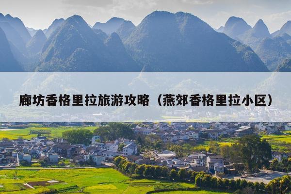 廊坊香格里拉旅游攻略（燕郊香格里拉小区）