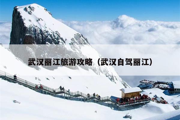 武汉丽江旅游攻略（武汉自驾丽江）