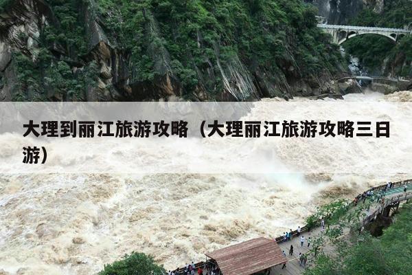 大理到丽江旅游攻略（大理丽江旅游攻略三日游）