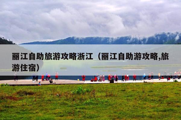 丽江自助旅游攻略浙江（丽江自助游攻略,旅游住宿）
