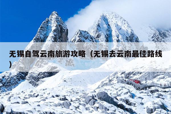 无锡自驾云南旅游攻略（无锡去云南最佳路线）
