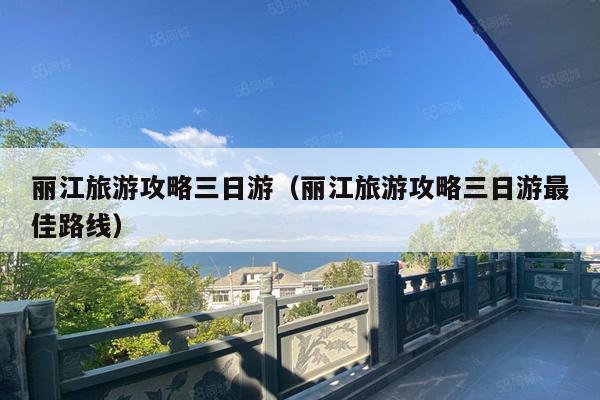 丽江旅游攻略三日游（丽江旅游攻略三日游最佳路线）