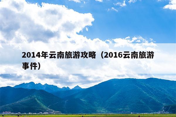 2014年云南旅游攻略（2016云南旅游事件）