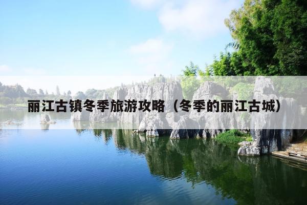 丽江古镇冬季旅游攻略（冬季的丽江古城）