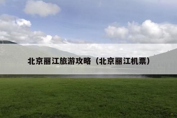 北京丽江旅游攻略（北京丽江机票）