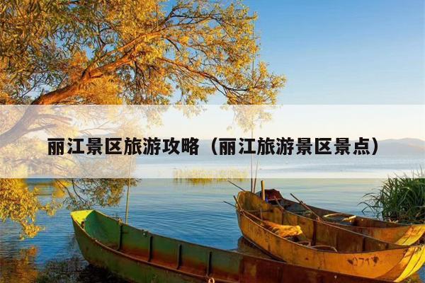 丽江景区旅游攻略（丽江旅游景区景点）